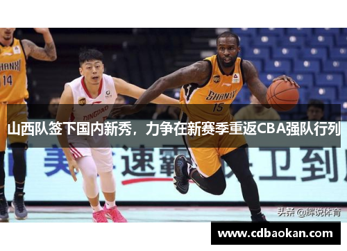 山西队签下国内新秀，力争在新赛季重返CBA强队行列