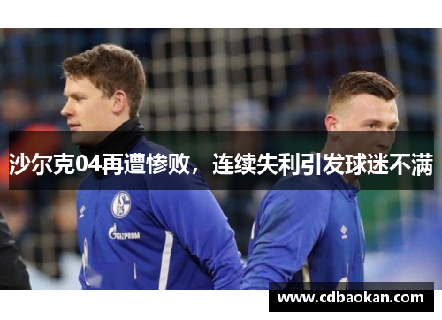沙尔克04再遭惨败，连续失利引发球迷不满