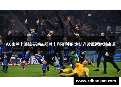 AC米兰上演惊天逆转战胜卡利亚利亚 终结连败重返胜利轨道