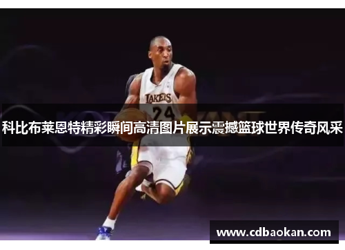 科比布莱恩特精彩瞬间高清图片展示震撼篮球世界传奇风采