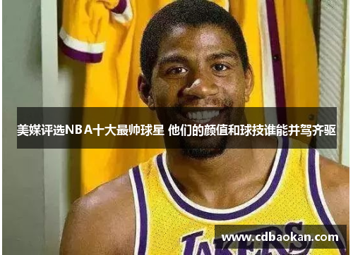 美媒评选NBA十大最帅球星 他们的颜值和球技谁能并驾齐驱