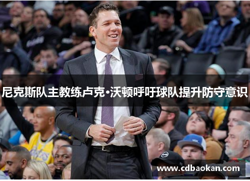 尼克斯队主教练卢克·沃顿呼吁球队提升防守意识