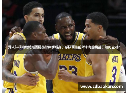 湖人队领袖詹姆斯因腿伤缺席季后赛，球队面临前所未有的挑战，如何应对？