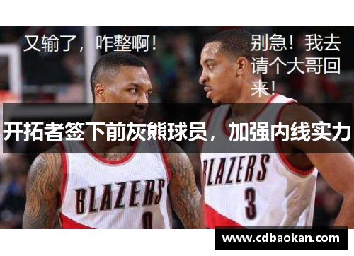 开拓者签下前灰熊球员，加强内线实力