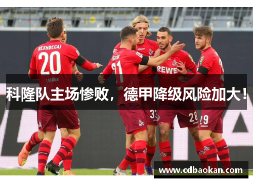 科隆队主场惨败，德甲降级风险加大！