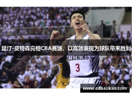 昆汀-皮特森亮相CBA赛场，以高效表现为球队带来胜利