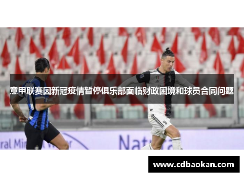 意甲联赛因新冠疫情暂停俱乐部面临财政困境和球员合同问题