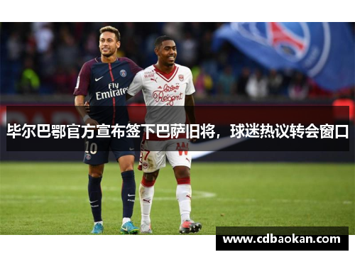 毕尔巴鄂官方宣布签下巴萨旧将，球迷热议转会窗口