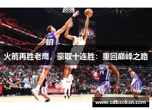 火箭再胜老鹰，豪取十连胜：重回巅峰之路