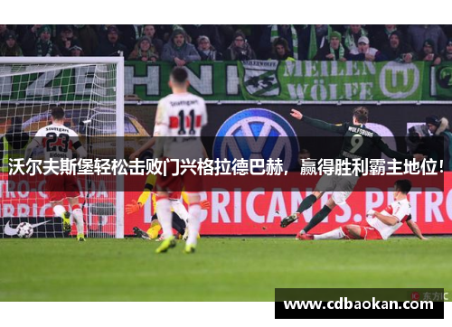 沃尔夫斯堡轻松击败门兴格拉德巴赫，赢得胜利霸主地位！