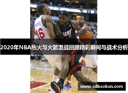 2020年NBA热火与火箭激战回顾精彩瞬间与战术分析