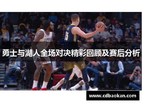 勇士与湖人全场对决精彩回顾及赛后分析
