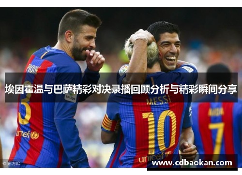 埃因霍温与巴萨精彩对决录播回顾分析与精彩瞬间分享