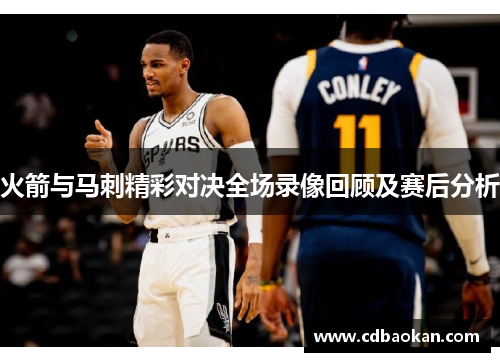 火箭与马刺精彩对决全场录像回顾及赛后分析