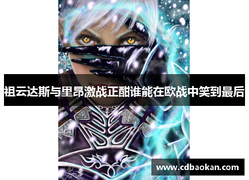 祖云达斯与里昂激战正酣谁能在欧战中笑到最后