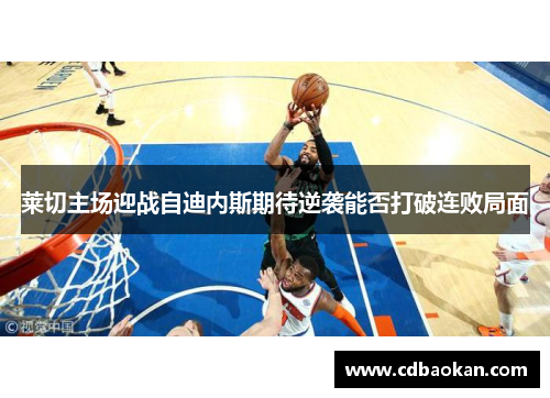 莱切主场迎战自迪内斯期待逆袭能否打破连败局面