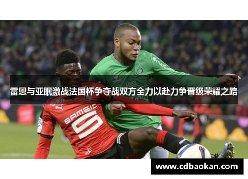 雷恩与亚眠激战法国杯争夺战双方全力以赴力争晋级荣耀之路