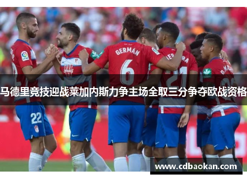马德里竞技迎战莱加内斯力争主场全取三分争夺欧战资格