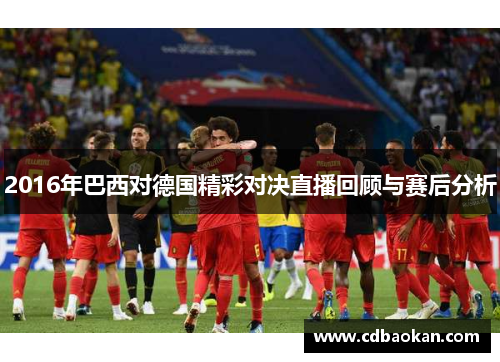 2016年巴西对德国精彩对决直播回顾与赛后分析