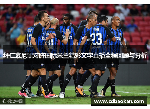 拜仁慕尼黑对阵国际米兰精彩文字直播全程回顾与分析