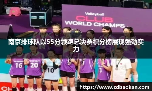 南京排球队以55分领跑总决赛积分榜展现强劲实力