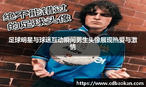 足球明星与球迷互动瞬间男生头像展现热爱与激情