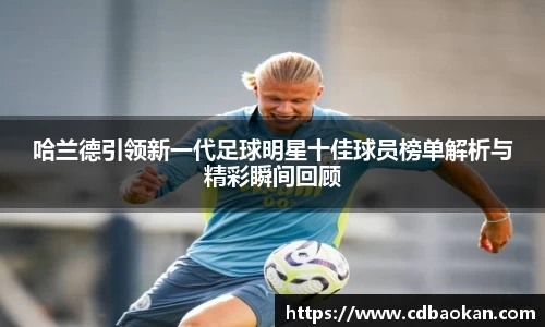 哈兰德引领新一代足球明星十佳球员榜单解析与精彩瞬间回顾