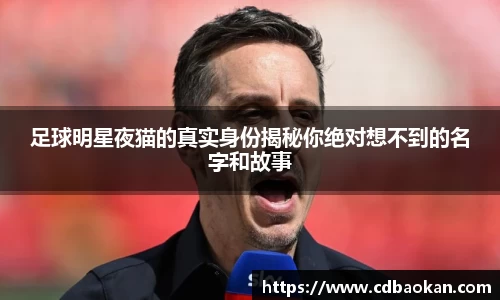 足球明星夜猫的真实身份揭秘你绝对想不到的名字和故事